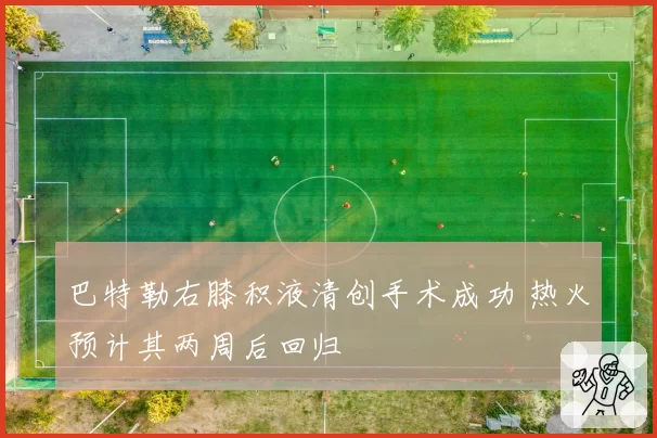 巴特勒右膝积液清创手术成功 热火预计其两周后回归