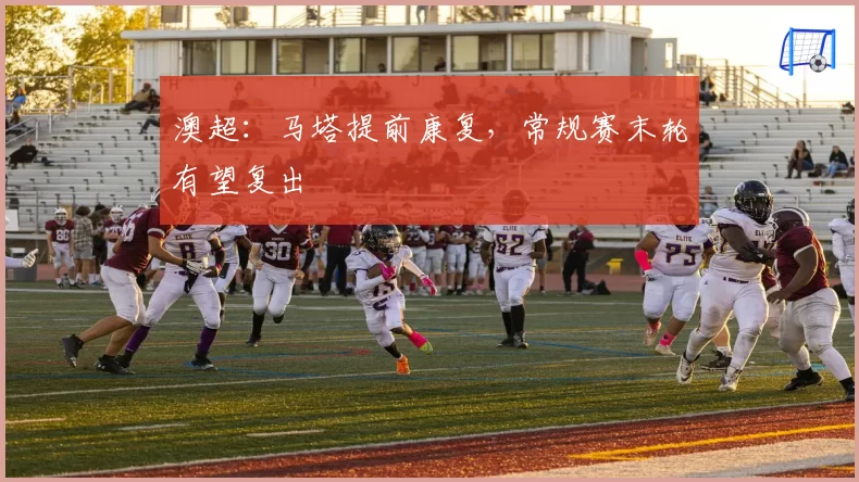 澳超：马塔提前康复，常规赛末轮有望复出