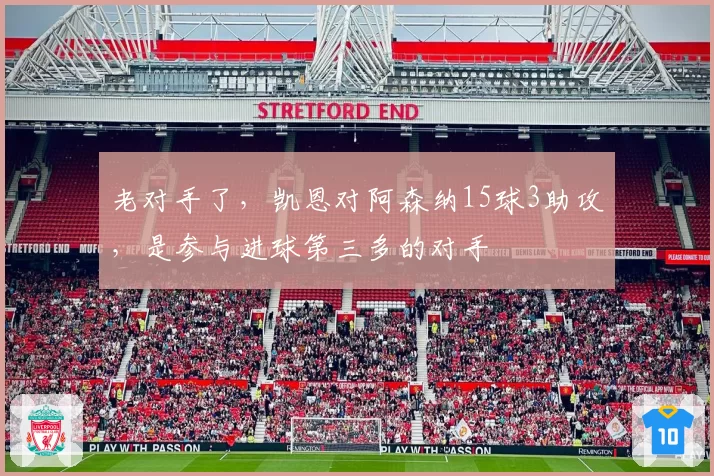 老对手了，凯恩对阿森纳15球3助攻，是参与进球第三多的对手