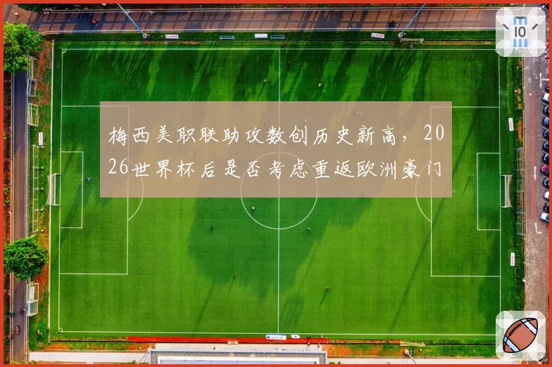 梅西美职联助攻数创历史新高，2026世界杯后是否考虑重返欧洲豪门？