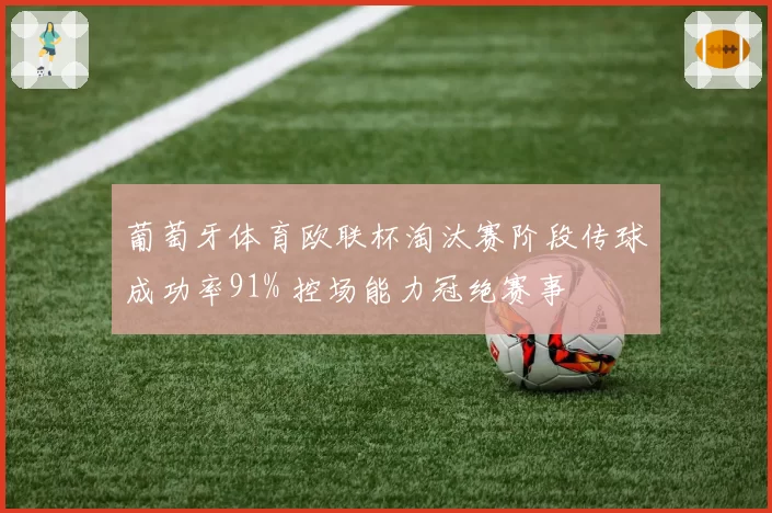 葡萄牙体育欧联杯淘汰赛阶段传球成功率91% 控场能力冠绝赛事