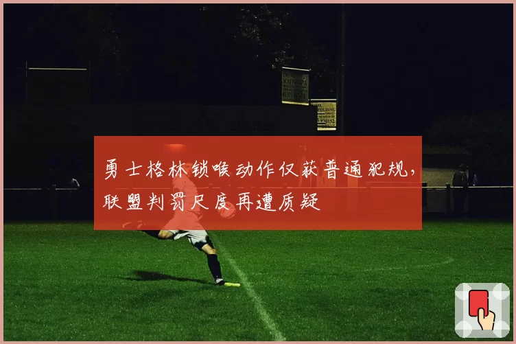 勇士格林锁喉动作仅获普通犯规，联盟判罚尺度再遭质疑