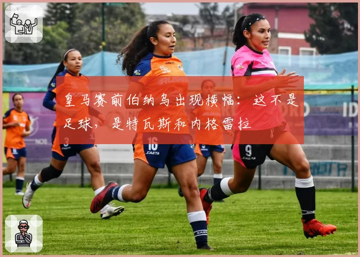 皇马赛前伯纳乌出现横幅：这不是足球，是特瓦斯和内格雷拉