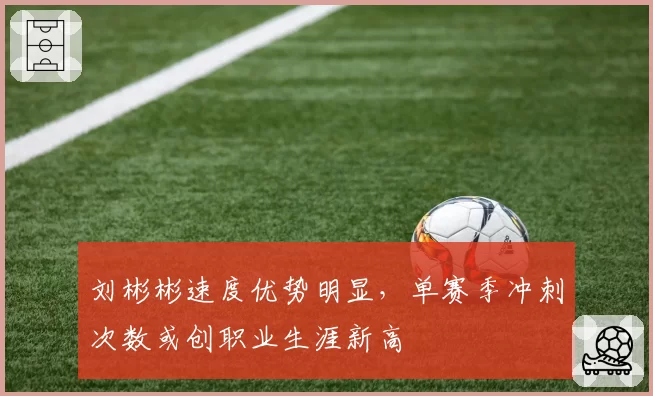 刘彬彬速度优势明显,单赛季冲刺次数或创职业生涯新高