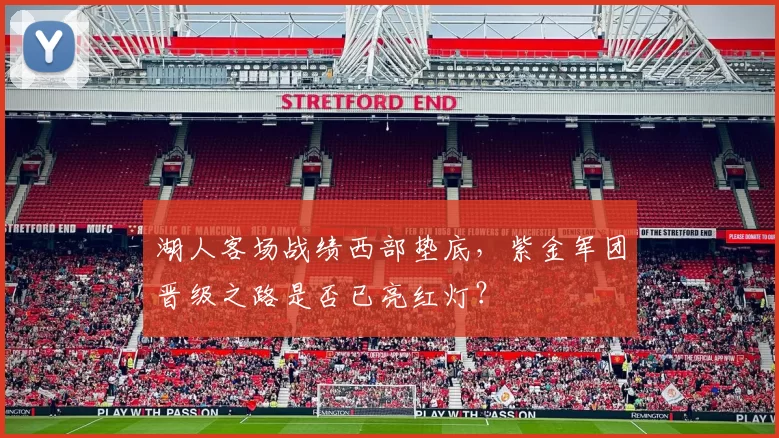 湖人客场战绩西部垫底,紫金军团晋级之路是否已亮红灯?
