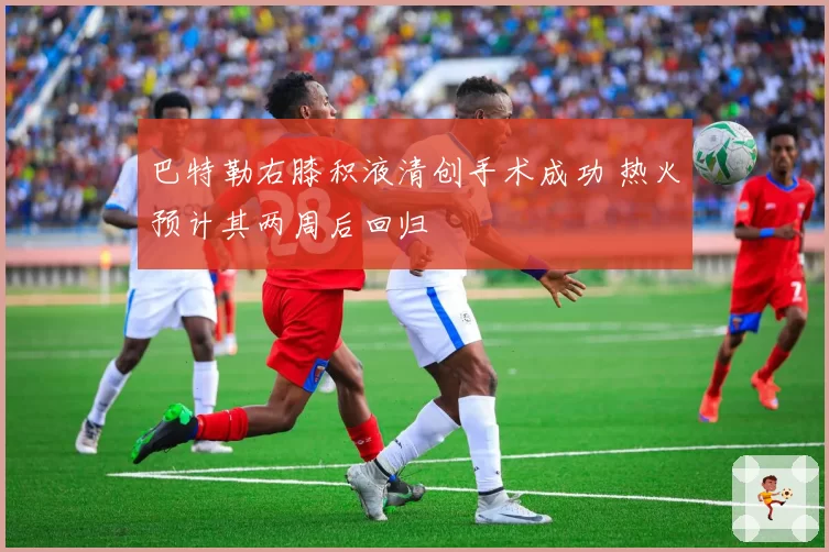 巴特勒右膝积液清创手术成功 热火预计其两周后回归