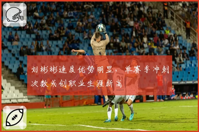 刘彬彬速度优势明显,单赛季冲刺次数或创职业生涯新高