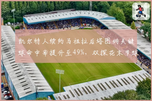 凯尔特人续约马祖拉后塔图姆关键球命中率提升至49%，双探花末节球权分配优化