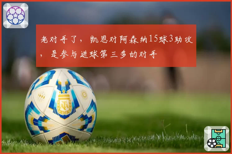 老对手了，凯恩对阿森纳15球3助攻，是参与进球第三多的对手