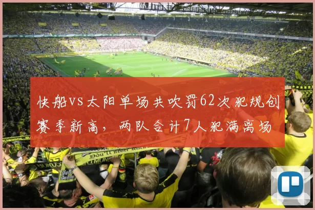 快船vs太阳单场共吹罚62次犯规创赛季新高,两队合计7人犯满离场